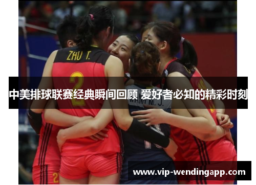中美排球联赛经典瞬间回顾 爱好者必知的精彩时刻 中美排球联赛经典瞬间回顾 爱好者必知的精彩时刻