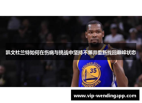 凯文杜兰特如何在伤病与挑战中坚持不懈并重新找回巅峰状态 凯文杜兰特如何在伤病与挑战中坚持不懈并重新找回巅峰状态