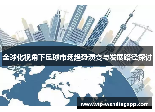 全球化视角下足球市场趋势演变与发展路径探讨 全球化视角下足球市场趋势演变与发展路径探讨