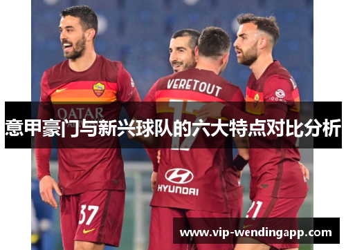 意甲豪门与新兴球队的六大特点对比分析