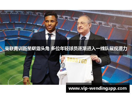 曼联青训新星崭露头角 多位年轻球员逐渐进入一线队展现潜力 曼联青训新星崭露头角 多位年轻球员逐渐进入一线队展现潜力