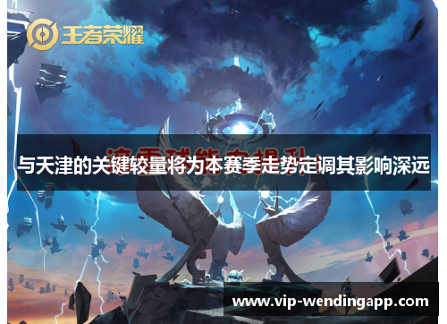 与天津的关键较量将为本赛季走势定调其影响深远 与天津的关键较量将为本赛季走势定调其影响深远