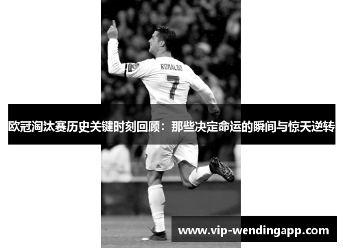 欧冠淘汰赛历史关键时刻回顾:那些决定命运的瞬间与惊天逆转 欧冠淘汰赛历史关键时刻回顾:那些决定命运的瞬间与惊天逆转