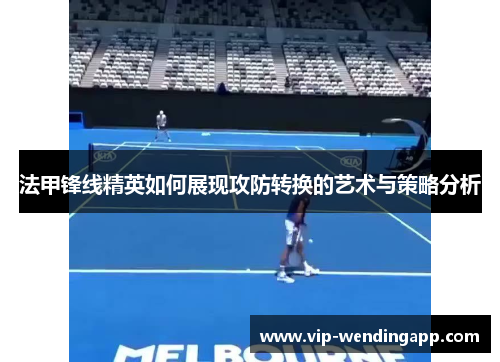 法甲锋线精英如何展现攻防转换的艺术与策略分析