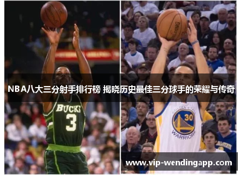 NBA八大三分射手排行榜 揭晓历史最佳三分球手的荣耀与传奇 NBA八大三分射手排行榜 揭晓历史最佳三分球手的荣耀与传奇