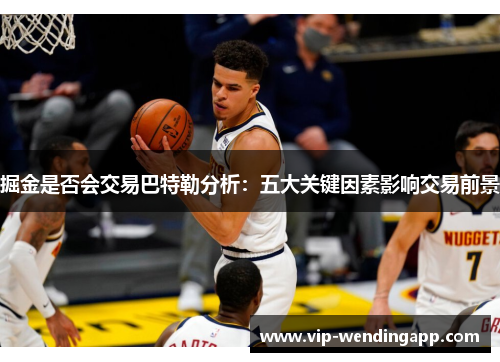 掘金是否会交易巴特勒分析:五大关键因素影响交易前景 掘金是否会交易巴特勒分析:五大关键因素影响交易前景