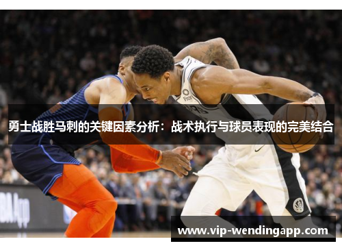 勇士战胜马刺的关键因素分析:战术执行与球员表现的完美结合 勇士战胜马刺的关键因素分析:战术执行与球员表现的完美结合