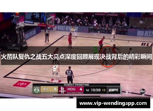 火箭队复仇之战五大亮点深度回顾展现决战背后的精彩瞬间 火箭队复仇之战五大亮点深度回顾展现决战背后的精彩瞬间