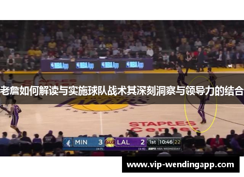 老詹如何解读与实施球队战术其深刻洞察与领导力的结合 老詹如何解读与实施球队战术其深刻洞察与领导力的结合