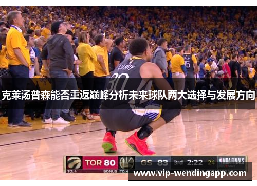 克莱汤普森能否重返巅峰分析未来球队两大选择与发展方向