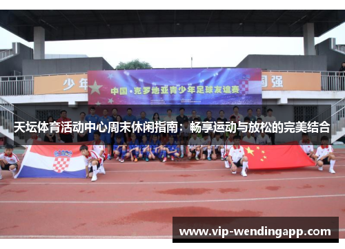 天坛体育活动中心周末休闲指南:畅享运动与放松的完美结合 天坛体育活动中心周末休闲指南:畅享运动与放松的完美结合