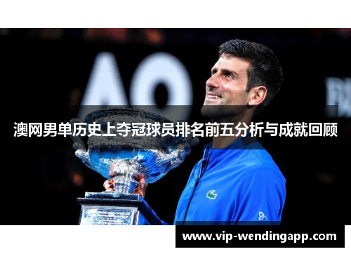 澳网男单历史上夺冠球员排名前五分析与成就回顾