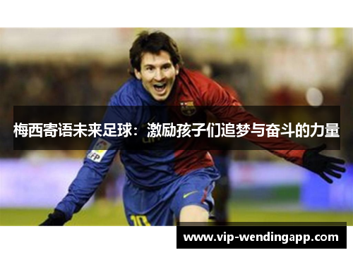 梅西寄语未来足球：激励孩子们追梦与奋斗的力量