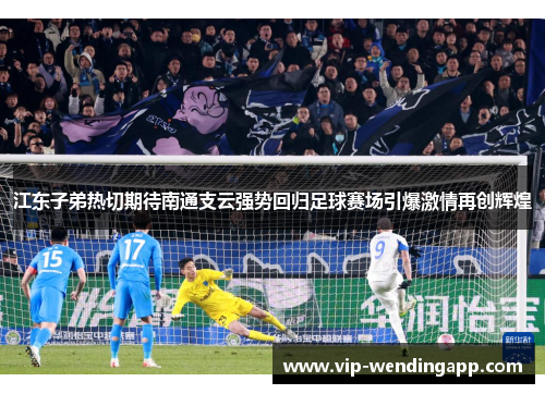 江东子弟热切期待南通支云强势回归足球赛场引爆激情再创辉煌