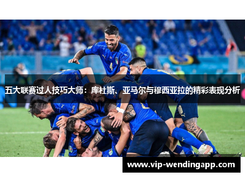 五大联赛过人技巧大师:库杜斯、亚马尔与穆西亚拉的精彩表现分析 五大联赛过人技巧大师:库杜斯、亚马尔与穆西亚拉的精彩表现分析