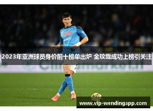 2023年亚洲球员身价前十榜单出炉 金玟哉成功上榜引关注 2023年亚洲球员身价前十榜单出炉 金玟哉成功上榜引关注