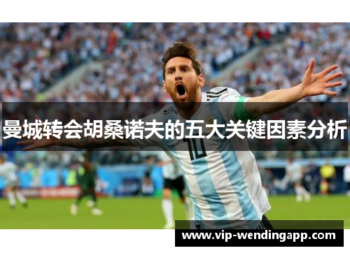 曼城转会胡桑诺夫的五大关键因素分析