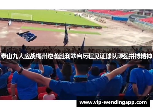 泰山九人应战梅州逆袭胜利跌宕历程见证球队顽强拼搏精神 泰山九人应战梅州逆袭胜利跌宕历程见证球队顽强拼搏精神