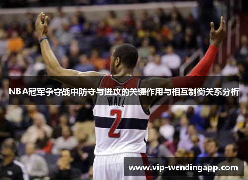 NBA冠军争夺战中防守与进攻的关键作用与相互制衡关系分析 NBA冠军争夺战中防守与进攻的关键作用与相互制衡关系分析
