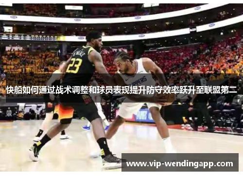 快船如何通过战术调整和球员表现提升防守效率跃升至联盟第二 快船如何通过战术调整和球员表现提升防守效率跃升至联盟第二