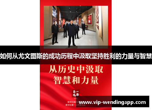 如何从尤文图斯的成功历程中汲取坚持胜利的力量与智慧 如何从尤文图斯的成功历程中汲取坚持胜利的力量与智慧