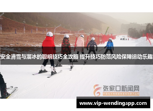 安全滑雪与溜冰的聪明技巧全攻略 提升技巧防范风险保障运动乐趣 安全滑雪与溜冰的聪明技巧全攻略 提升技巧防范风险保障运动乐趣