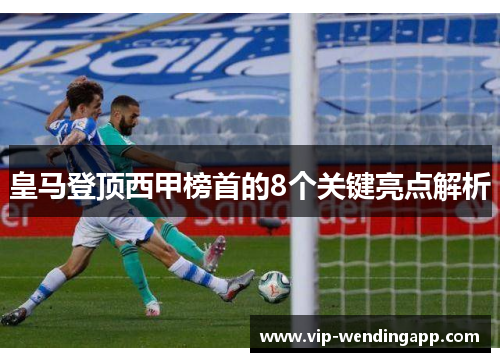 皇马登顶西甲榜首的8个关键亮点解析 皇马登顶西甲榜首的8个关键亮点解析
