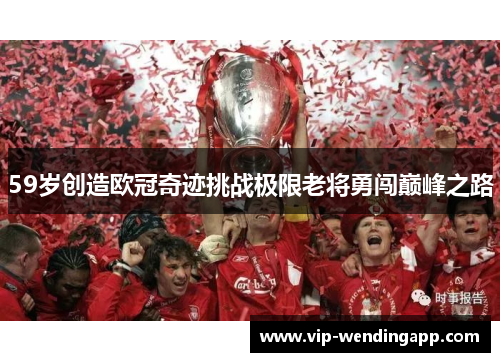 59岁创造欧冠奇迹挑战极限老将勇闯巅峰之路
