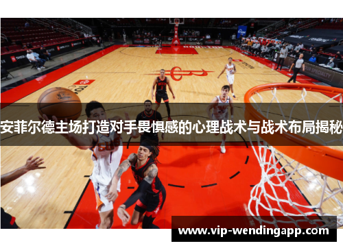 安菲尔德主场打造对手畏惧感的心理战术与战术布局揭秘 安菲尔德主场打造对手畏惧感的心理战术与战术布局揭秘