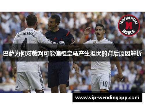 巴萨为何对裁判可能偏袒皇马产生担忧的背后原因解析