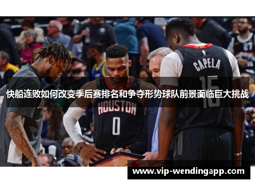 快船连败如何改变季后赛排名和争夺形势球队前景面临巨大挑战 快船连败如何改变季后赛排名和争夺形势球队前景面临巨大挑战