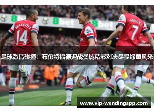 足球激情碰撞：布伦特福德迎战曼城精彩对决尽显绿茵风采