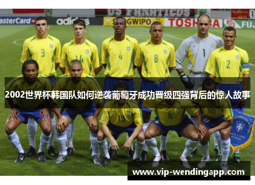 2002世界杯韩国队如何逆袭葡萄牙成功晋级四强背后的惊人故事 2002世界杯韩国队如何逆袭葡萄牙成功晋级四强背后的惊人故事