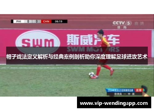 帽子戏法定义解析与经典案例剖析助你深度理解足球进攻艺术