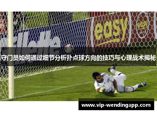 守门员如何通过细节分析扑点球方向的技巧与心理战术揭秘