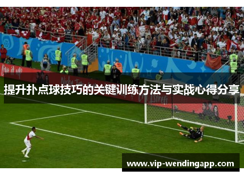 提升扑点球技巧的关键训练方法与实战心得分享 提升扑点球技巧的关键训练方法与实战心得分享
