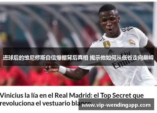 进球后的维尼修斯自信爆棚背后真相 揭示他如何从低谷走向巅峰 进球后的维尼修斯自信爆棚背后真相 揭示他如何从低谷走向巅峰