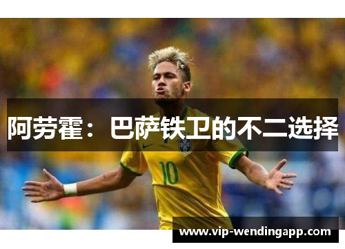 阿劳霍:巴萨铁卫的不二选择 阿劳霍:巴萨铁卫的不二选择