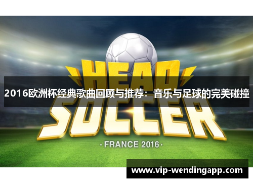 2016欧洲杯经典歌曲回顾与推荐：音乐与足球的完美碰撞