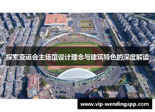 探索亚运会主场馆设计理念与建筑特色的深度解读 探索亚运会主场馆设计理念与建筑特色的深度解读