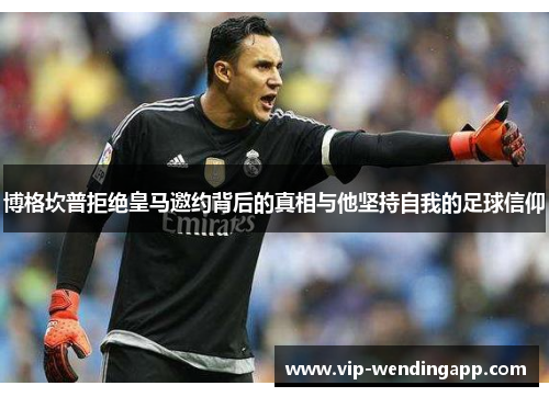 博格坎普拒绝皇马邀约背后的真相与他坚持自我的足球信仰