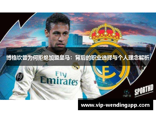 博格坎普为何拒绝加盟皇马：背后的职业选择与个人理念解析