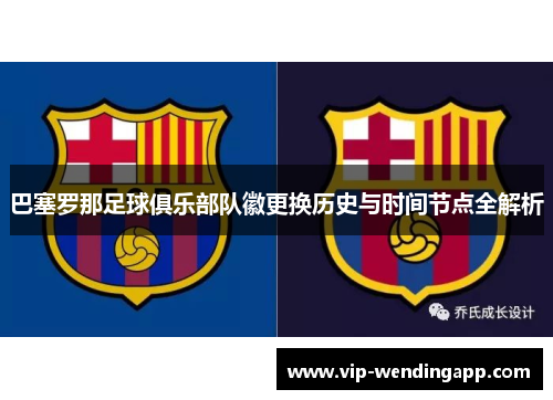 巴塞罗那足球俱乐部队徽更换历史与时间节点全解析 巴塞罗那足球俱乐部队徽更换历史与时间节点全解析
