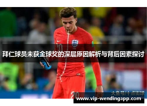拜仁球员未获金球奖的深层原因解析与背后因素探讨 拜仁球员未获金球奖的深层原因解析与背后因素探讨