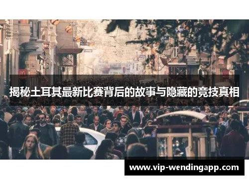 揭秘土耳其最新比赛背后的故事与隐藏的竞技真相
