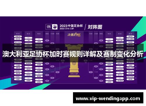 澳大利亚足协杯加时赛规则详解及赛制变化分析